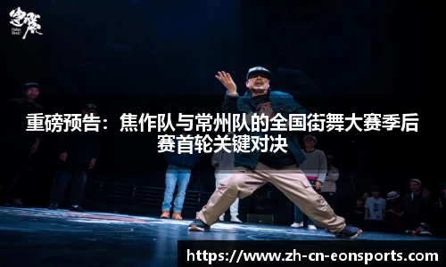 重磅预告：焦作队与常州队的全国街舞大赛季后赛首轮关键对决