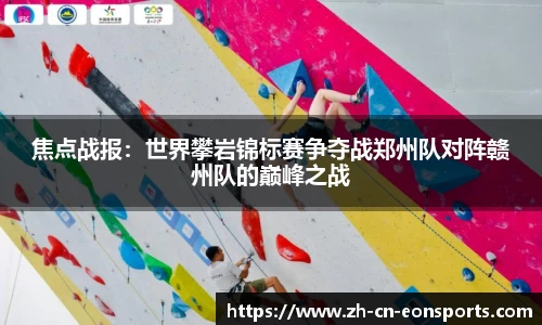 焦点战报：世界攀岩锦标赛争夺战郑州队对阵赣州队的巅峰之战