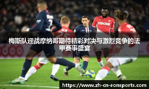 梅斯队迎战摩纳哥期待精彩对决与激烈竞争的法甲赛事盛宴