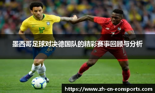 墨西哥足球对决德国队的精彩赛事回顾与分析